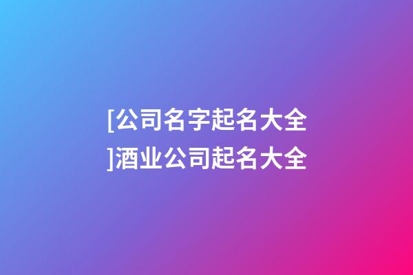 [公司名字起名大全]酒业公司起名大全-第1张-公司起名-玄机派